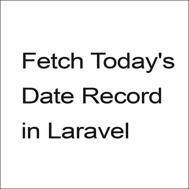 How to fetch Today’s Date Record in Laravel?